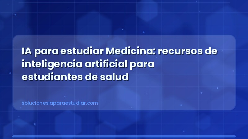IA para estudiar Medicina: recursos de inteligencia artificial para estudiantes de salud