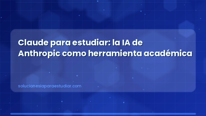 Claude para estudiar: la IA de Anthropic como herramienta académica