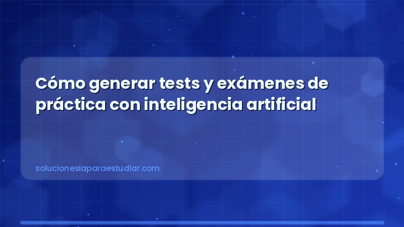 Cómo generar tests y exámenes de práctica con inteligencia artificial