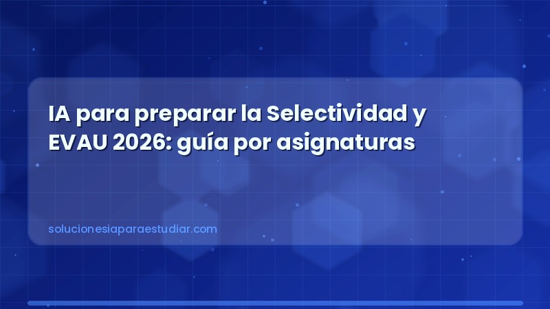 IA para preparar la Selectividad y EVAU 2026: guía por asignaturas